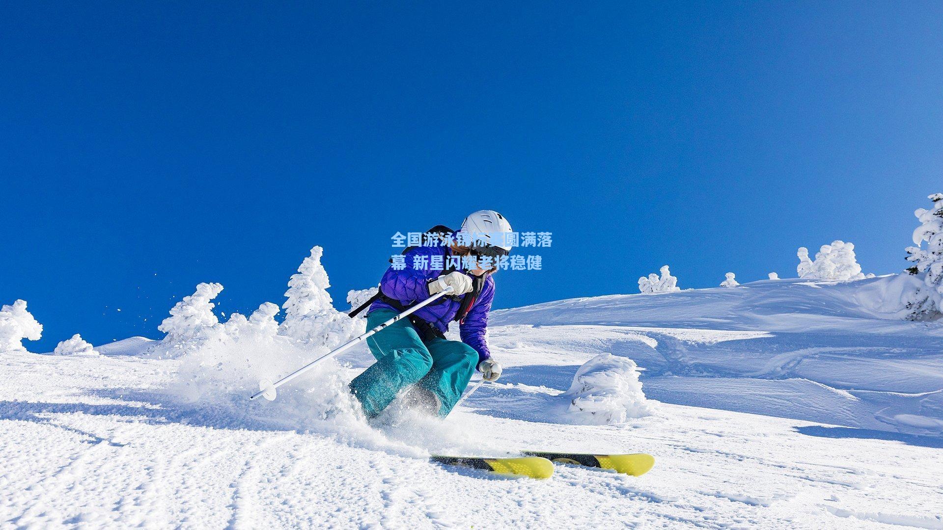 全国游泳锦标赛圆满落幕 新星闪耀老将稳健