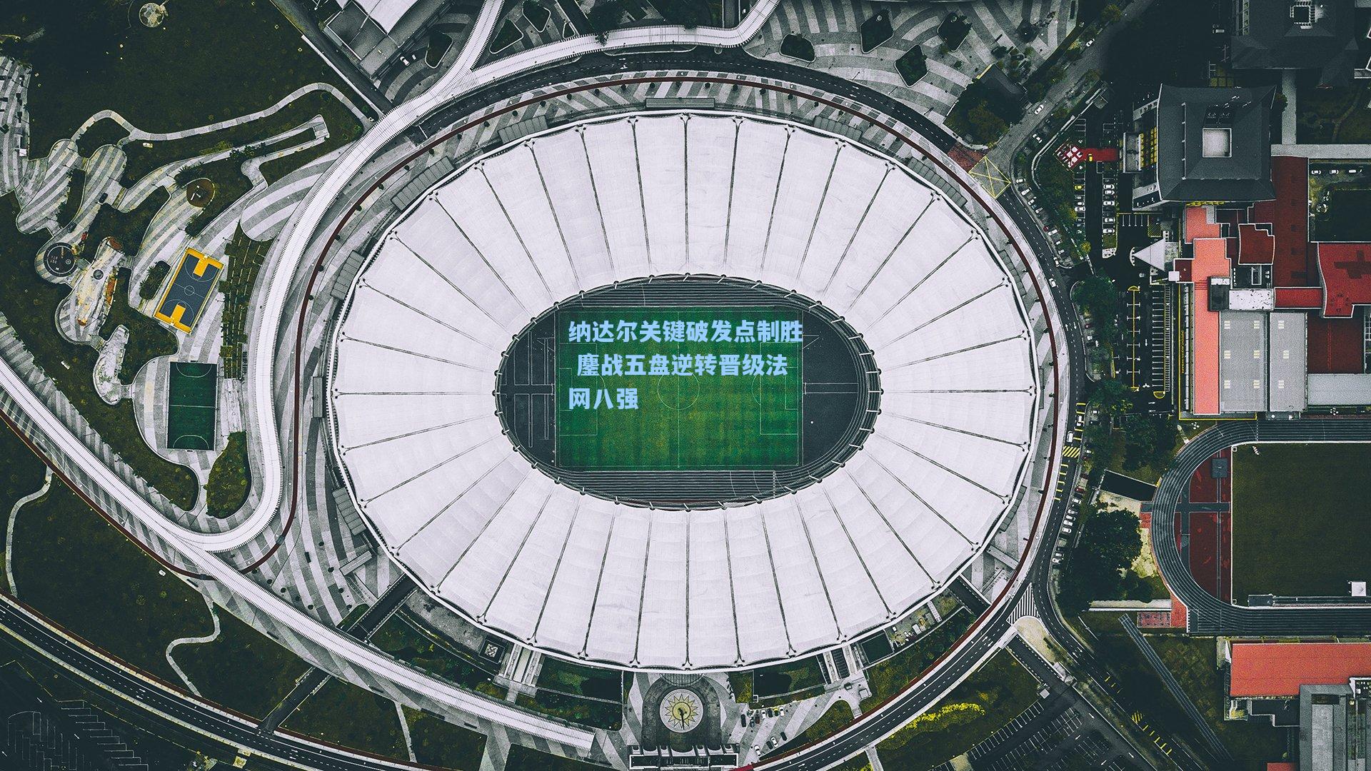 纳达尔关键破发点制胜 鏖战五盘逆转晋级法网八强