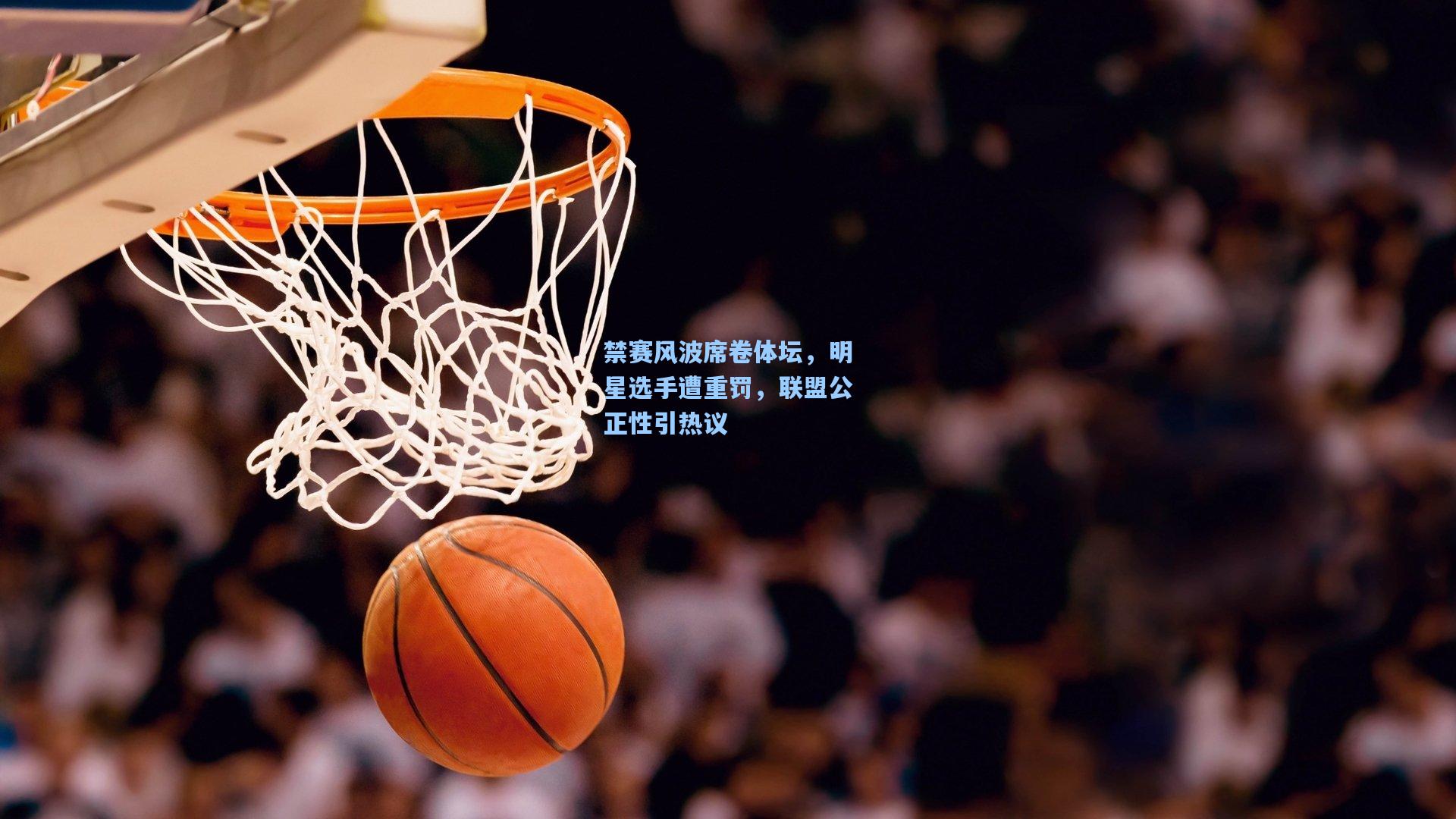 禁赛风波席卷体坛，明星选手遭重罚，联盟公正性引热议
