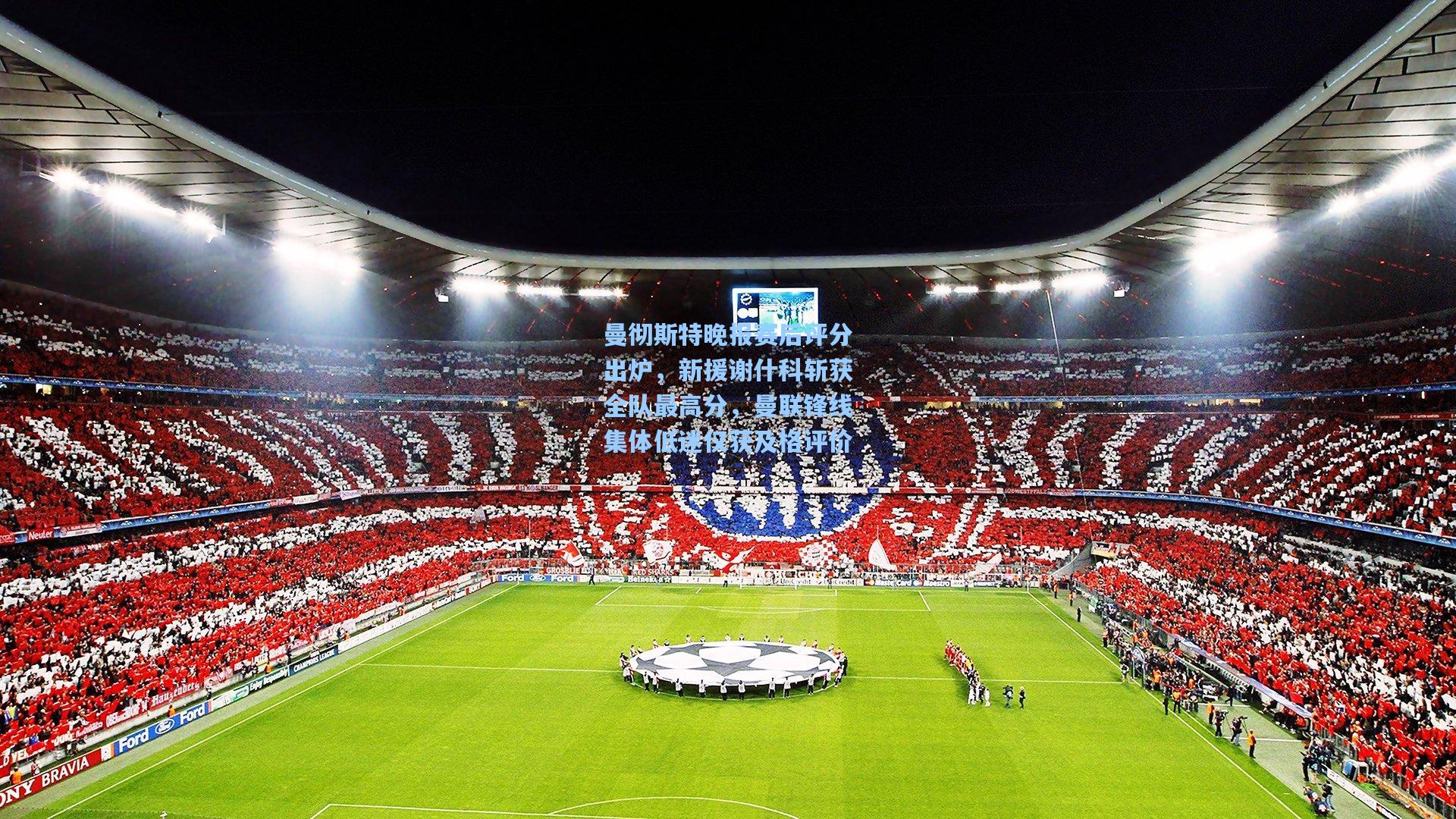 曼彻斯特晚报赛后评分出炉,新援谢什科斩获全队最高分,曼联锋线集体低迷仅获及格评价