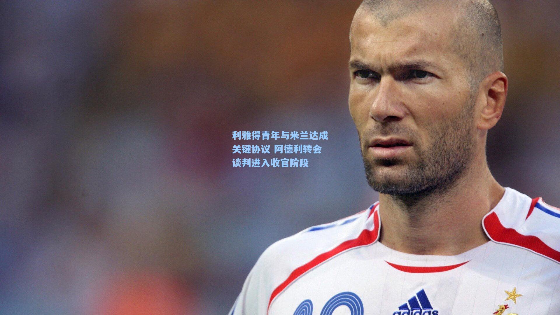 利雅得青年与米兰达成关键协议 阿德利转会谈判进入收官阶段
