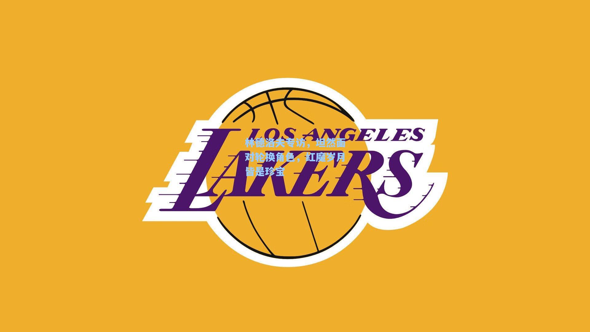 林德洛夫专访，坦然面对轮换角色，红魔岁月皆是珍宝