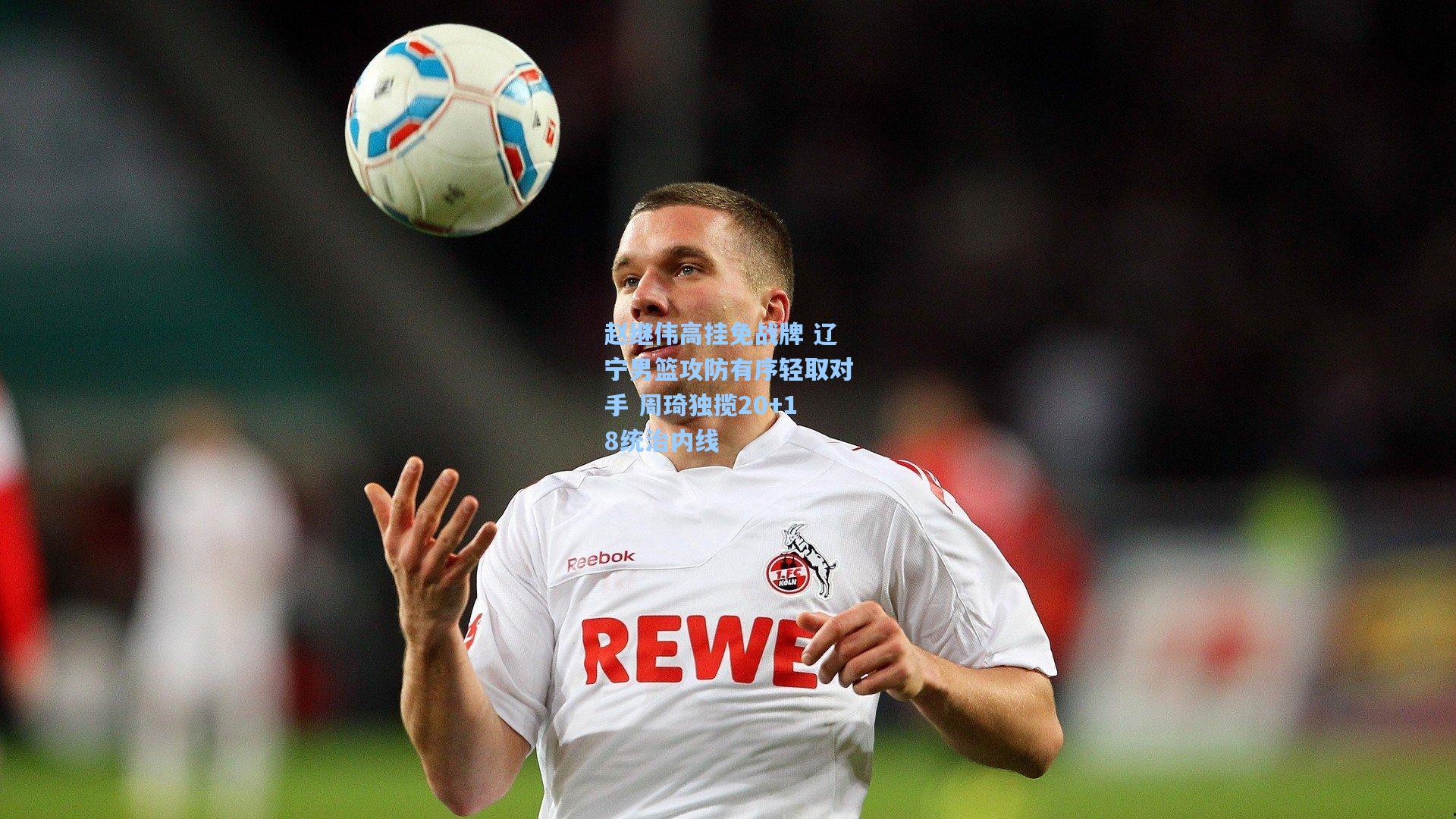 赵继伟高挂免战牌 辽宁男篮攻防有序轻取对手 周琦独揽20+18统治内线