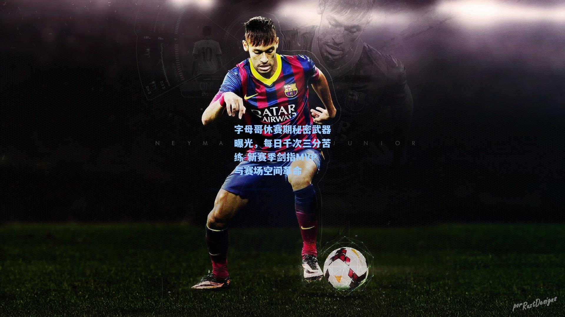 字母哥休赛期秘密武器曝光,每日千次三分苦练 新赛季剑指MVP与赛场空间革命