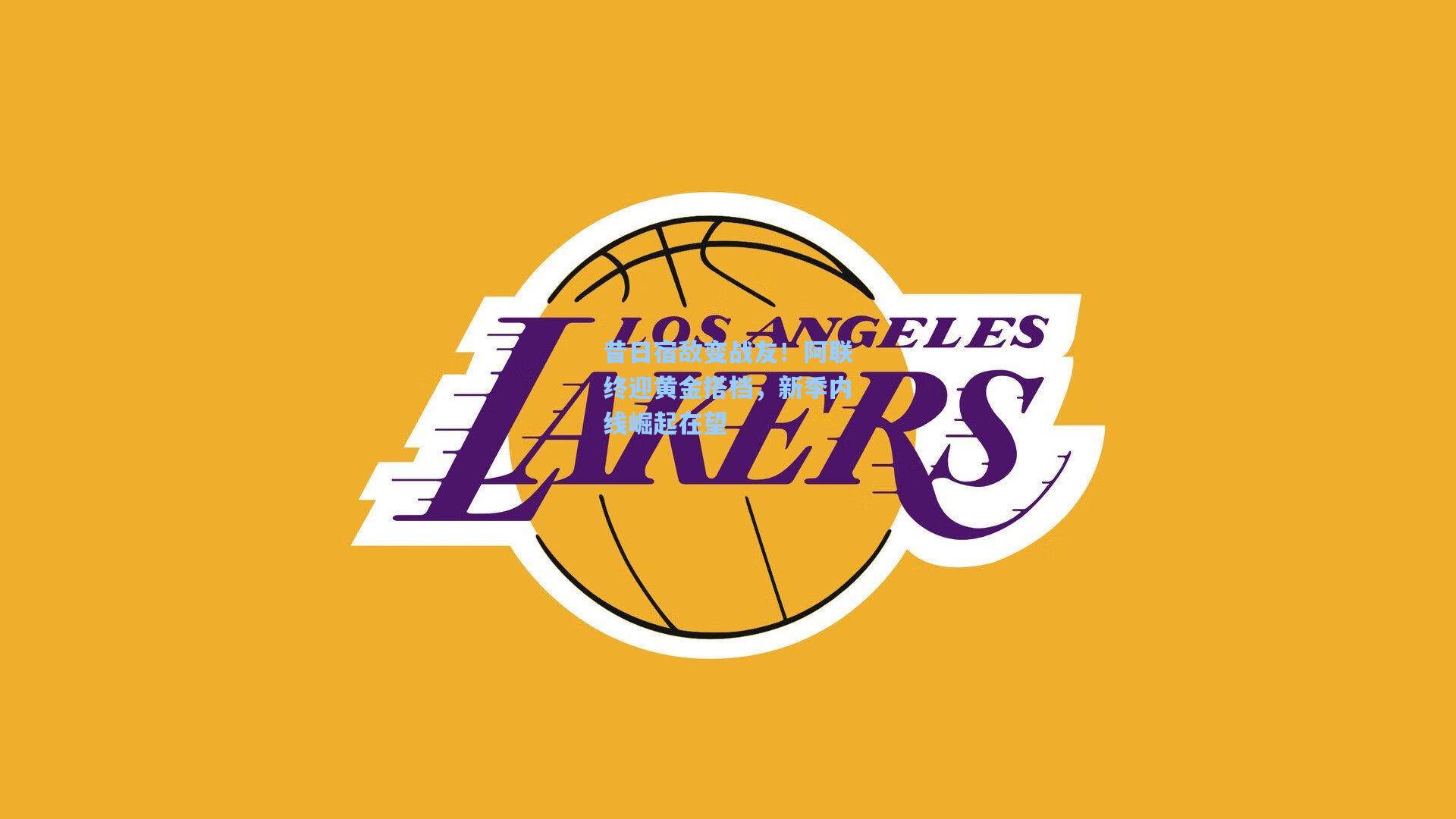 昔日宿敌变战友!阿联终迎黄金搭档,新季内线崛起在望